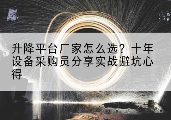 九江升降平台厂家-怎么选？十年设备采购员分享实战避坑心得