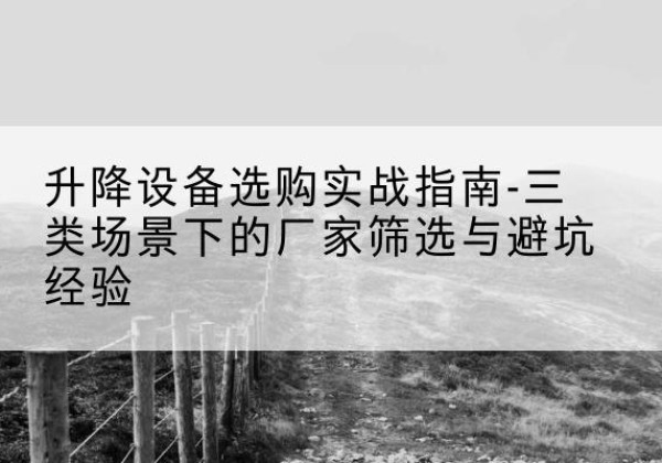 九江移动式升降机厂家推荐-升降设备选购实战指南-三类场景下的厂家筛选与避坑经验