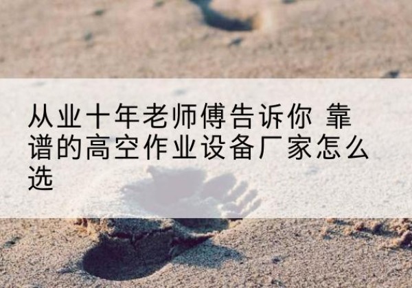 九江高空作业升降机厂家推荐-从业十年老师傅告诉你 靠谱的高空作业设备厂家怎么选