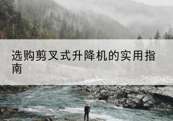 九江剪叉式升降机怎么选-选购剪叉式升降机的实用指南