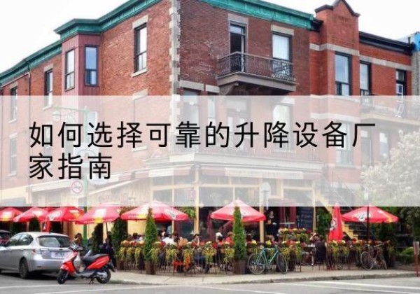 九江电动升降机厂家-如何选择可靠的升降设备厂家指南